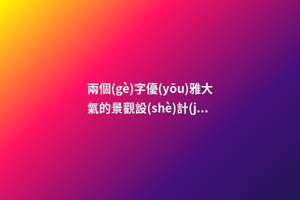 兩個(gè)字優(yōu)雅大氣的景觀設(shè)計(jì)公司名字大全 這類可以借鑒